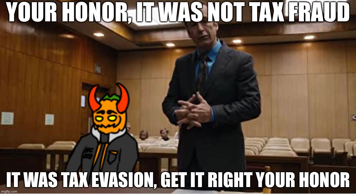 Rehehehehe | YOUR HONOR, IT WAS NOT TAX FRAUD; IT WAS TAX EVASION, GET IT RIGHT YOUR HONOR | image tagged in drawings,ocs,tax evasion,saul goodman | made w/ Imgflip meme maker