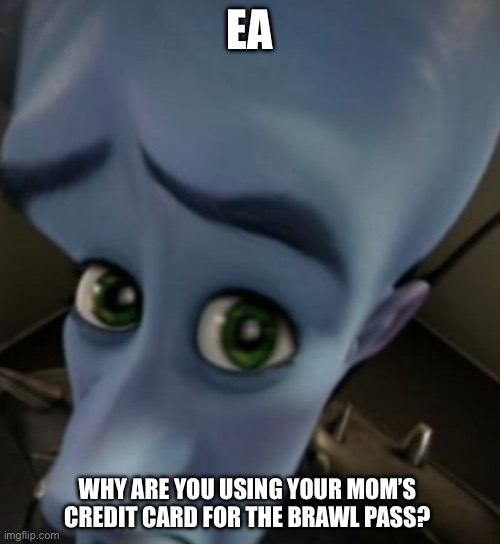 Megamind no bitches | EA; WHY ARE YOU USING YOUR MOM’S CREDIT CARD FOR THE BRAWL PASS? | image tagged in megamind no bitches | made w/ Imgflip meme maker