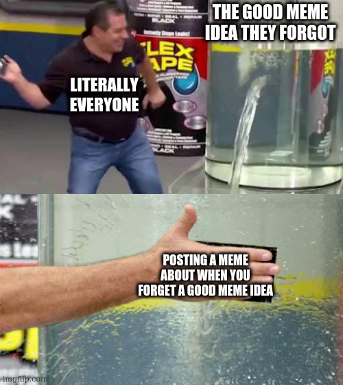 guys fr stop milking the fun stream with "when you forget that good meme idea you had" especially you iceu | THE GOOD MEME IDEA THEY FORGOT; LITERALLY EVERYONE; POSTING A MEME ABOUT WHEN YOU FORGET A GOOD MEME IDEA | image tagged in flex tape | made w/ Imgflip meme maker