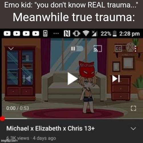 I don't know if this counts as NSFW help :C | Emo kid: "you don't know REAL trauma..."; Meanwhile true trauma: | image tagged in no,stop,why | made w/ Imgflip meme maker