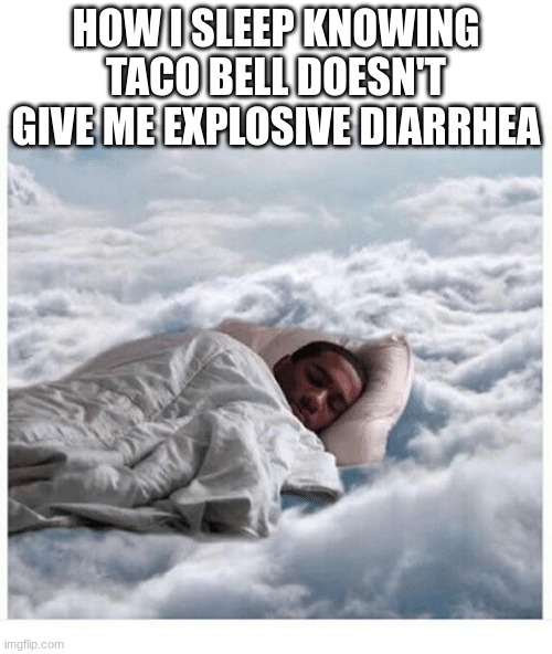 How I sleep knowing | HOW I SLEEP KNOWING TACO BELL DOESN'T GIVE ME EXPLOSIVE DIARRHEA | image tagged in how i sleep knowing | made w/ Imgflip meme maker