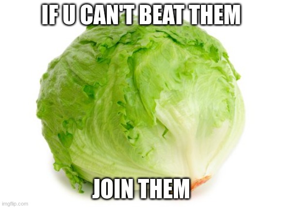 Join em | IF U CAN'T BEAT THEM; JOIN THEM | image tagged in lettuce | made w/ Imgflip meme maker