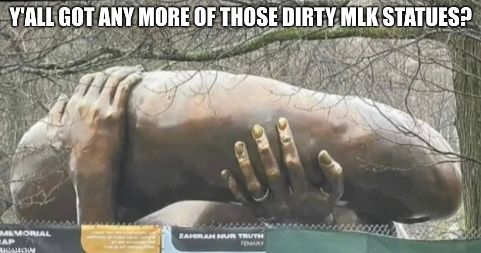 mlk statue | Y'ALL GOT ANY MORE OF THOSE DIRTY MLK STATUES? | image tagged in statue | made w/ Imgflip meme maker