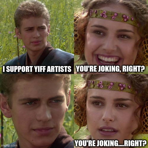 Anakin Padme 4 Panel | I SUPPORT YIFF ARTISTS YOU'RE JOKING, RIGHT? YOU'RE JOKING....RIGHT? | image tagged in anakin padme 4 panel | made w/ Imgflip meme maker