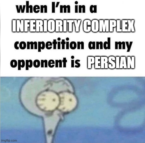 no one can beat persian inferiority complex | INFERIORITY COMPLEX; PERSIAN | image tagged in whe i'm in a competition and my opponent is,inferiority complex,persian,iran,persia,funny memes | made w/ Imgflip meme maker