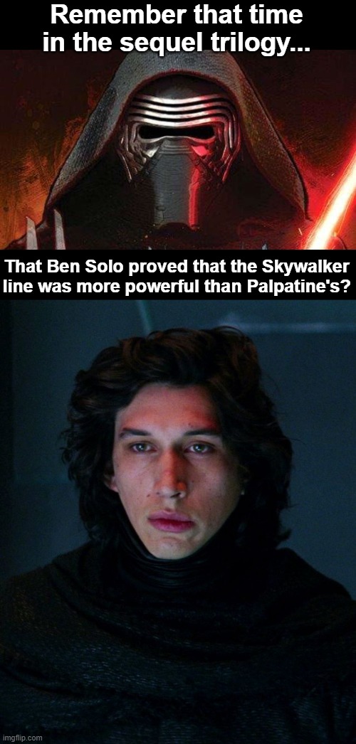Read my comment for the proof | Remember that time in the sequel trilogy... That Ben Solo proved that the Skywalker line was more powerful than Palpatine's? | image tagged in kylo ren,palpatine,sequel trilogy,rian johnson,jj abrams,legend | made w/ Imgflip meme maker