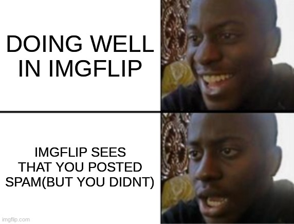 this happened to me. | DOING WELL IN IMGFLIP; IMGFLIP SEES THAT YOU POSTED SPAM(BUT YOU DIDNT) | image tagged in oh yeah oh no | made w/ Imgflip meme maker