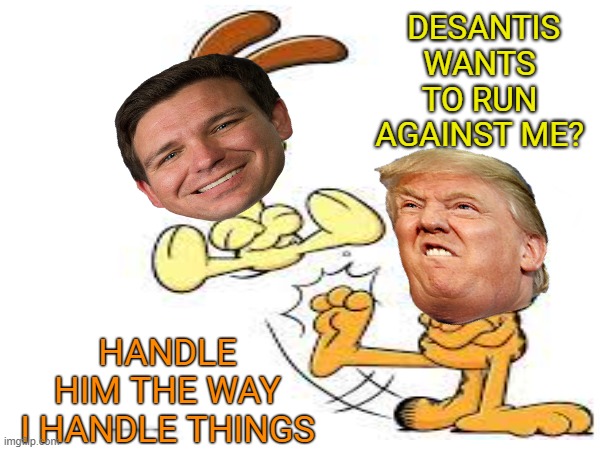 Trump fires warning shot against Desantis on podcast monday | DESANTIS WANTS TO RUN AGAINST ME? HANDLE HIM THE WAY I HANDLE THINGS | made w/ Imgflip meme maker