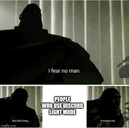 I fear no man | PEOPLE WHO USE DISCORD LIGHT MODE | image tagged in i fear no man | made w/ Imgflip meme maker