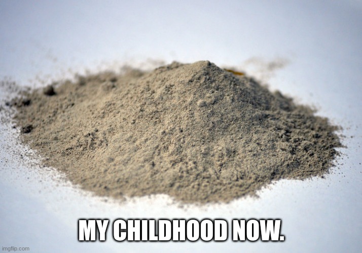 MY CHILDHOOD NOW. | image tagged in pile of dust | made w/ Imgflip meme maker