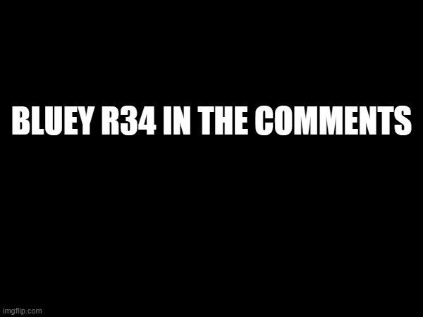 BLUEY R34 IN THE COMMENTS | made w/ Imgflip meme maker
