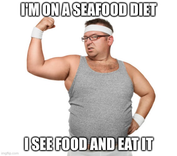 Clever Title | I'M ON A SEAFOOD DIET; I SEE FOOD AND EAT IT | image tagged in fat,man,flexing,muscles,seafood | made w/ Imgflip meme maker