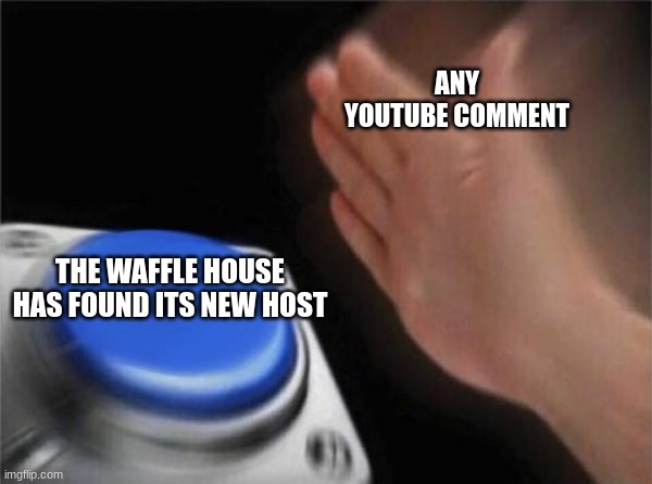 Blank Nut Button Meme | ANY YOUTUBE COMMENT; THE WAFFLE HOUSE HAS FOUND ITS NEW HOST | image tagged in memes,blank nut button | made w/ Imgflip meme maker