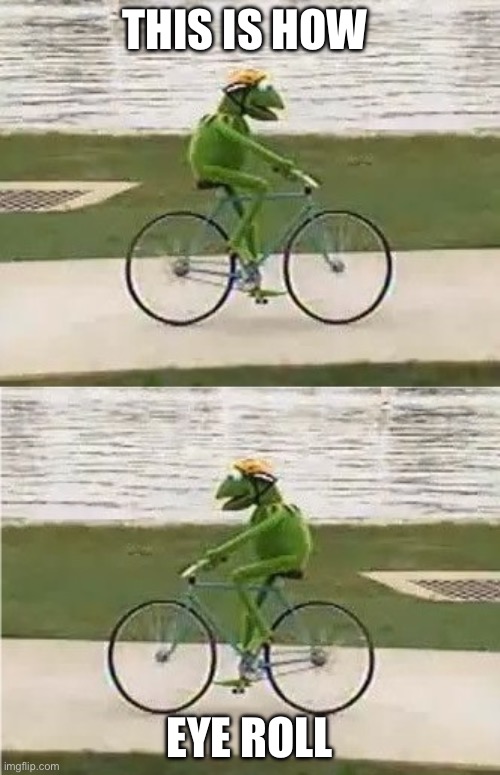 How I roll | THIS IS HOW; EYE ROLL | image tagged in kermit bike,eye roll,roll | made w/ Imgflip meme maker