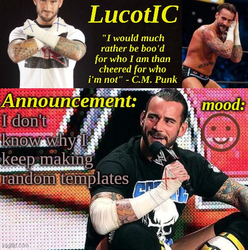 I guess I just... want too. | ☺; I don't know why I keep making random templates | image tagged in lucotic's c m punk announcement temp 16 | made w/ Imgflip meme maker