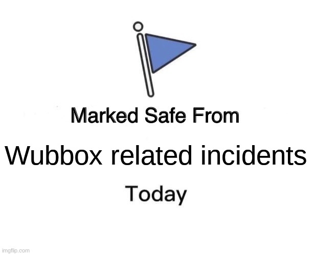 Error | Wubbox related incidents | image tagged in memes,marked safe from | made w/ Imgflip meme maker