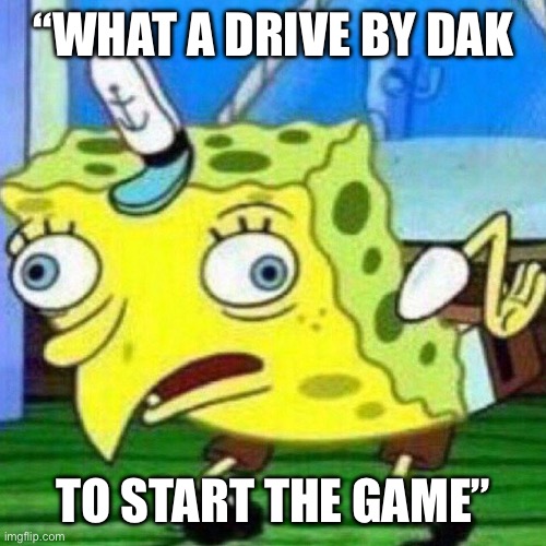 Dak Haters | “WHAT A DRIVE BY DAK; TO START THE GAME” | image tagged in triggerpaul,dak prescott,dallas cowboys,football,funny memes | made w/ Imgflip meme maker