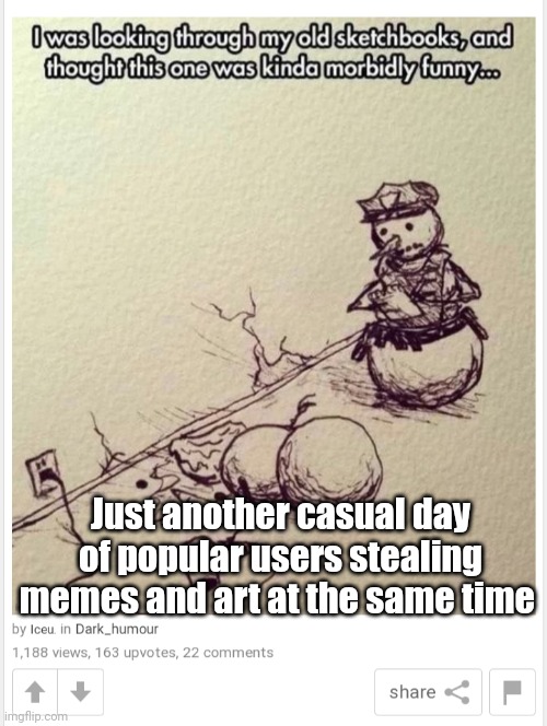 Some popular users need to lose popularity since half of their memes aren't even funny | Just another casual day of popular users stealing memes and art at the same time | image tagged in bruh,stealing | made w/ Imgflip meme maker