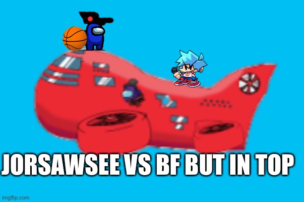 What could possibly go wrong | JORSAWSEE VS BF BUT IN TOP | image tagged in among us airship | made w/ Imgflip meme maker