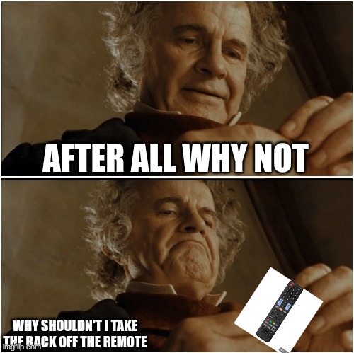 Idk why i do this | AFTER ALL WHY NOT; WHY SHOULDN'T I TAKE THE BACK OFF THE REMOTE | image tagged in bilbo - why shouldn t i keep it | made w/ Imgflip meme maker