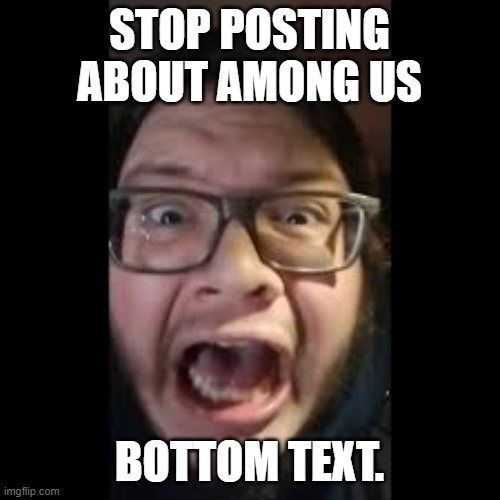 STOP. POSTING. ABOUT AMONG US | STOP POSTING ABOUT AMONG US BOTTOM TEXT. | image tagged in stop posting about among us | made w/ Imgflip meme maker