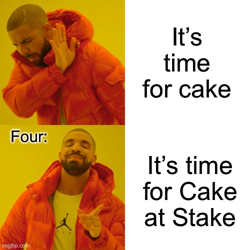 Drake Hotline Bling Meme | It’s time for cake It’s time for Cake at Stake Four: | image tagged in memes,drake hotline bling | made w/ Imgflip meme maker