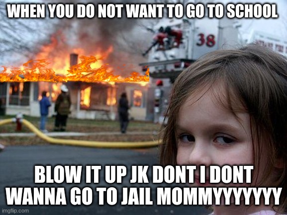 Disaster Girl | WHEN YOU DO NOT WANT TO GO TO SCHOOL; BLOW IT UP JK DONT I DONT WANNA GO TO JAIL MOMMYYYYYYY | image tagged in memes,disaster girl | made w/ Imgflip meme maker