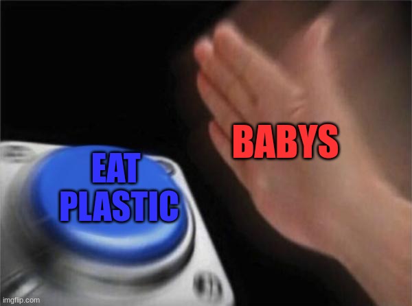 yummy | BABYS; EAT 
PLASTIC | image tagged in memes,blank nut button | made w/ Imgflip meme maker