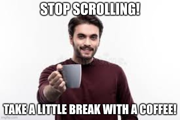 coffee break | STOP SCROLLING! TAKE A LITTLE BREAK WITH A COFFEE! | image tagged in memes,meme,funny,fyp,stop | made w/ Imgflip meme maker