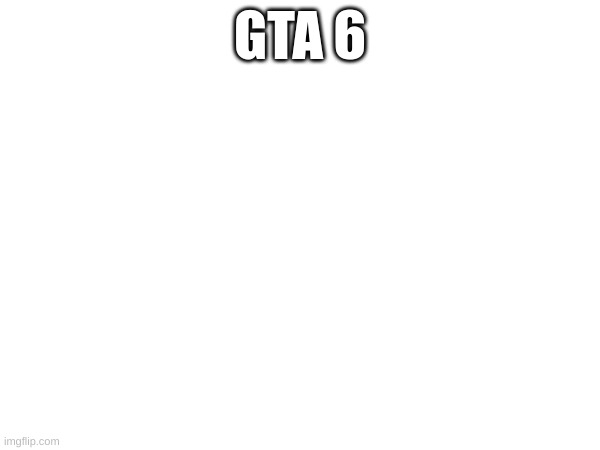 GTA 6 | image tagged in gaming | made w/ Imgflip meme maker