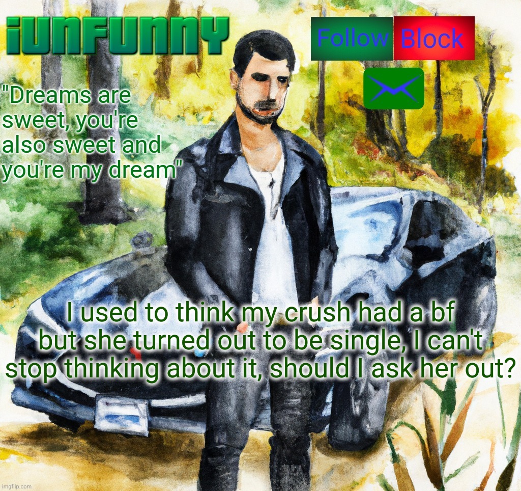 iunfunny.co | I used to think my crush had a bf but she turned out to be single, I can't stop thinking about it, should I ask her out? | image tagged in iunfunny co | made w/ Imgflip meme maker