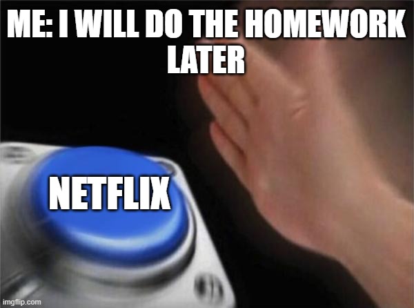 Homework | ME: I WILL DO THE HOMEWORK
LATER; NETFLIX | image tagged in memes,blank nut button | made w/ Imgflip meme maker