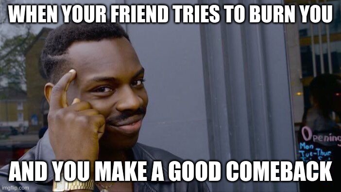 Roll Safe Think About It Meme | WHEN YOUR FRIEND TRIES TO BURN YOU; AND YOU MAKE A GOOD COMEBACK | image tagged in memes,roll safe think about it | made w/ Imgflip meme maker