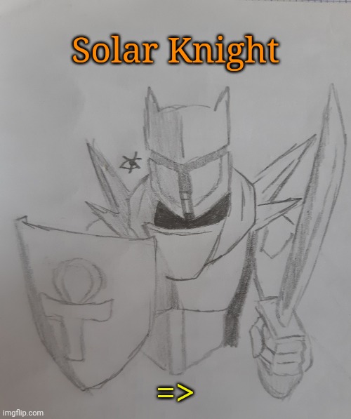 Solar Knight | Solar Knight; => | image tagged in solar knight | made w/ Imgflip meme maker