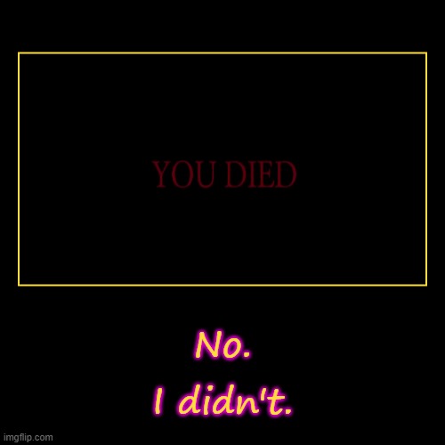 If you have seen this, you didn't die either. | image tagged in funny,demotivationals | made w/ Imgflip demotivational maker