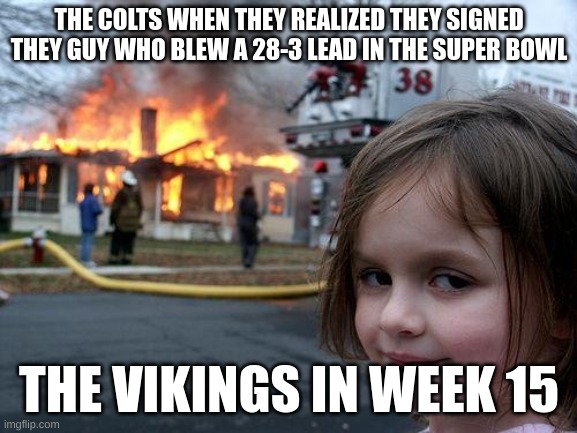 Disaster Girl Meme | THE COLTS WHEN THEY REALIZED THEY SIGNED THEY GUY WHO BLEW A 28-3 LEAD IN THE SUPER BOWL; THE VIKINGS IN WEEK 15 | image tagged in memes,disaster girl | made w/ Imgflip meme maker