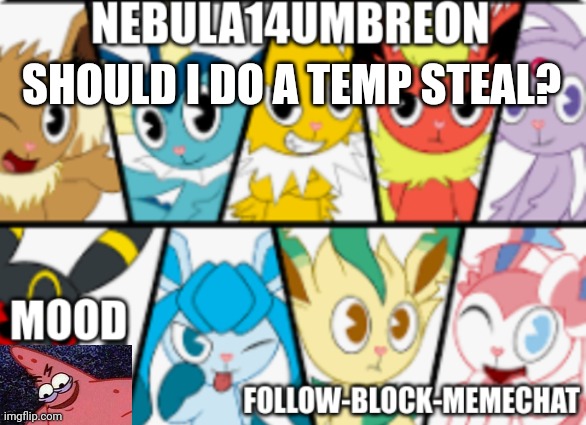 ... | SHOULD I DO A TEMP STEAL? | image tagged in nebula14umbreon anouncement | made w/ Imgflip meme maker