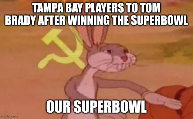 Bugs bunny communist | TAMPA BAY PLAYERS TO TOM BRADY AFTER WINNING THE SUPERBOWL; OUR SUPERBOWL | image tagged in bugs bunny communist | made w/ Imgflip meme maker