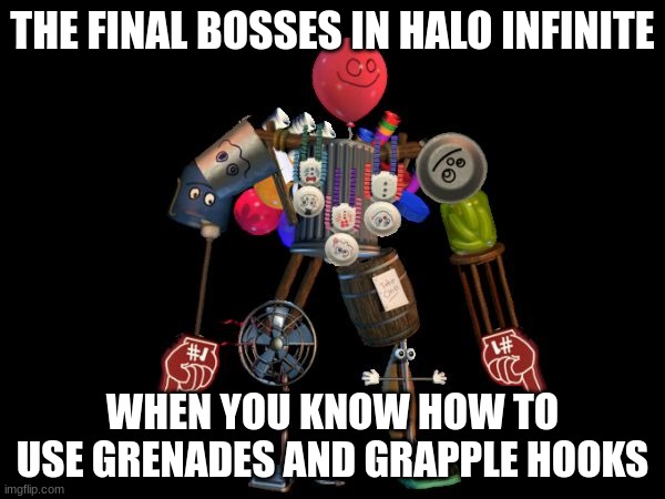 halo infinite be like | THE FINAL BOSSES IN HALO INFINITE; WHEN YOU KNOW HOW TO USE GRENADES AND GRAPPLE HOOKS | image tagged in the final boss | made w/ Imgflip meme maker
