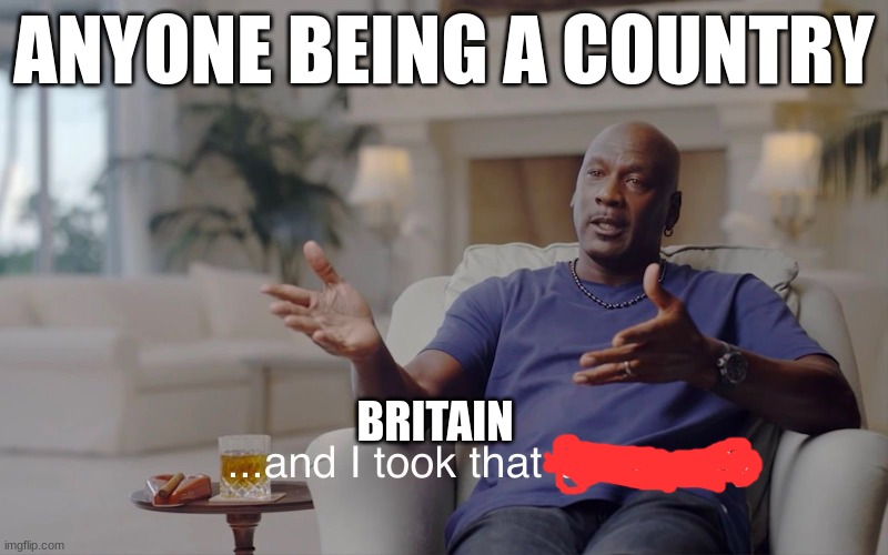 and I took that personally | ANYONE BEING A COUNTRY; BRITAIN | image tagged in and i took that personally | made w/ Imgflip meme maker