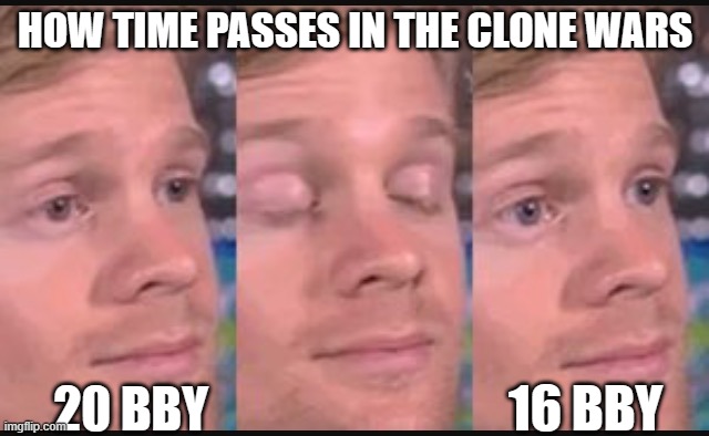 <- | HOW TIME PASSES IN THE CLONE WARS; 16 BBY; 20 BBY | image tagged in blinking guy,clone wars,time travel | made w/ Imgflip meme maker