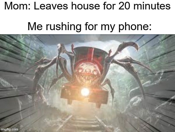 GAS GAS GAS but its a train | Mom: Leaves house for 20 minutes; Me rushing for my phone: | image tagged in choo choo charles | made w/ Imgflip meme maker