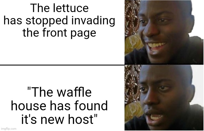 First, lettuce, and now waffle house? | The lettuce has stopped invading the front page; "The waffle house has found it's new host" | image tagged in disappointed black guy | made w/ Imgflip meme maker