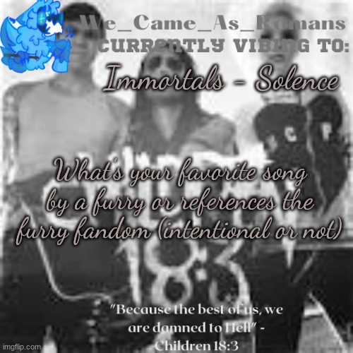 Children 18:3 temp | Immortals - Solence; What's your favorite song by a furry or references the furry fandom (intentional or not) | image tagged in children 18 3 temp | made w/ Imgflip meme maker