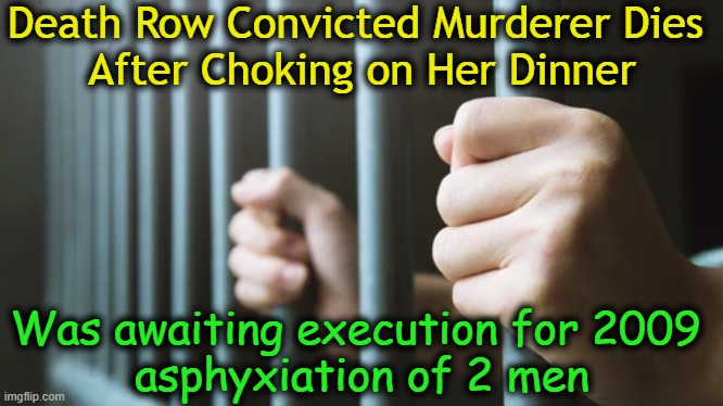 Irony on Steroids | Death Row Convicted Murderer Dies 
After Choking on Her Dinner; Was awaiting execution for 2009 
asphyxiation of 2 men | image tagged in dark humor,dark side,death row,karma's a bitch,feel good story,justice | made w/ Imgflip meme maker