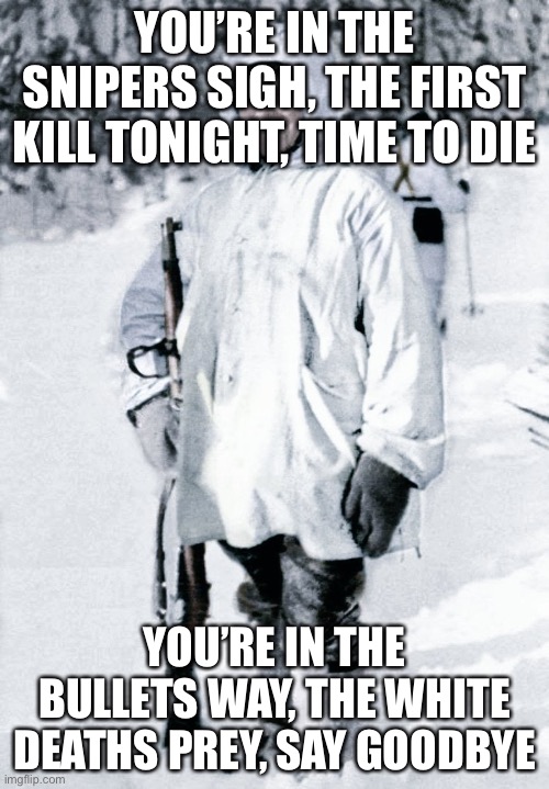 YOU’RE IN THE SNIPERS SIGH, THE FIRST KILL TONIGHT, TIME TO DIE; YOU’RE IN THE BULLETS WAY, THE WHITE DEATHS PREY, SAY GOODBYE | made w/ Imgflip meme maker