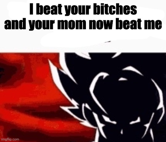 i saw what you deleted | I beat your bitches and your mom now beat me | image tagged in i saw what you deleted | made w/ Imgflip meme maker