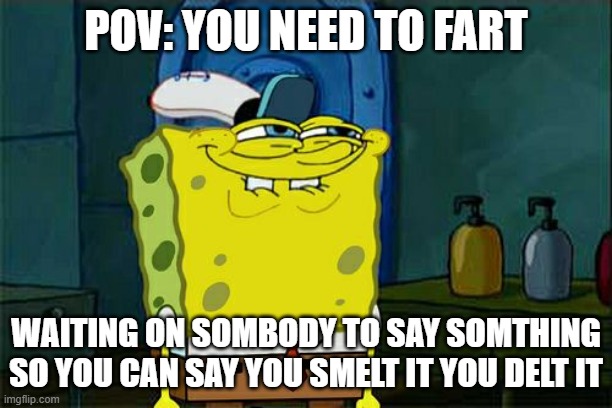 You smelt it you delt it | POV: YOU NEED TO FART; WAITING ON SOMBODY TO SAY SOMTHING SO YOU CAN SAY YOU SMELT IT YOU DELT IT | image tagged in memes,don't you squidward | made w/ Imgflip meme maker