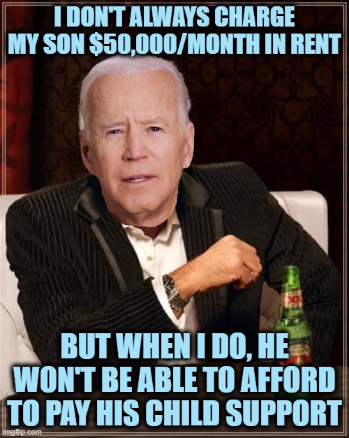 Definitely not a Kickback | I DON'T ALWAYS CHARGE MY SON $50,000/MONTH IN RENT; BUT WHEN I DO, HE WON'T BE ABLE TO AFFORD TO PAY HIS CHILD SUPPORT | image tagged in memes,the most interesting man in the world | made w/ Imgflip meme maker