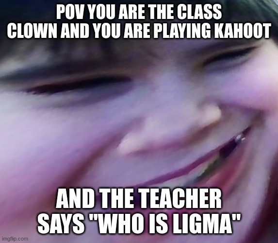 OH GOD | POV YOU ARE THE CLASS CLOWN AND YOU ARE PLAYING KAHOOT; AND THE TEACHER SAYS "WHO IS LIGMA" | image tagged in devious kid | made w/ Imgflip meme maker